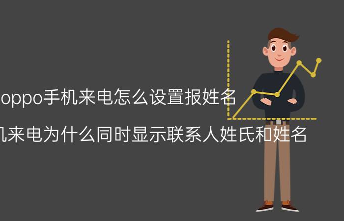 oppo手机来电怎么设置报姓名 oppo手机来电为什么同时显示联系人姓氏和姓名？